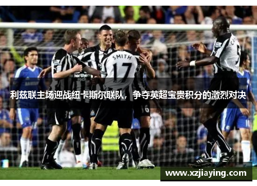 利兹联主场迎战纽卡斯尔联队,争夺英超宝贵积分的激烈对决